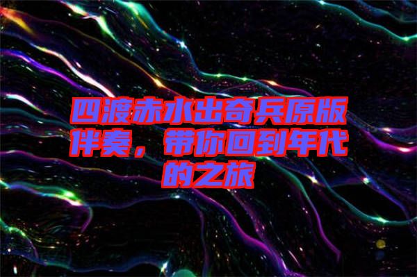 四渡赤水出奇兵原版伴奏,帶你回到年代的之旅