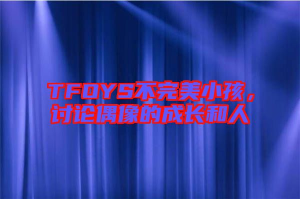 TFOYS不完美小孩,討論偶像的成長(zhǎng)和人