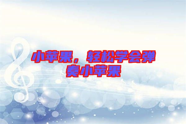 小蘋果,輕松學會彈奏小蘋果