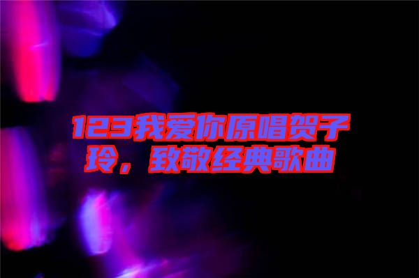 123我愛你原唱賀子玲,致敬經典歌曲