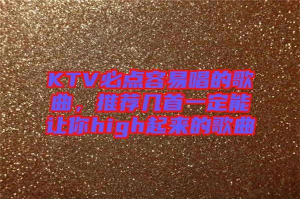 KTV必點容易唱的歌曲，推薦幾首一定能讓你high起來的歌曲