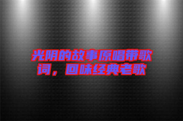 光陰的故事原唱帶歌詞，回味經典老歌