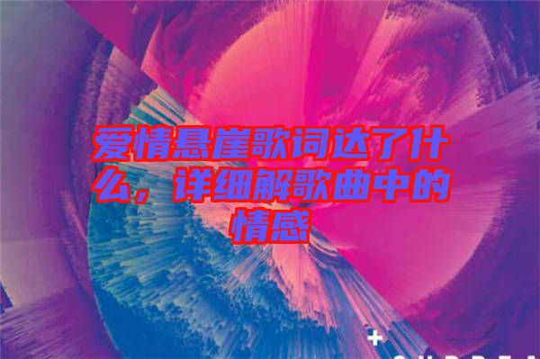 愛情懸崖歌詞達(dá)了什么,詳細(xì)解歌曲中的情感