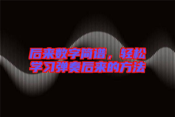 后來數字簡譜，輕松學習彈奏后來的方法