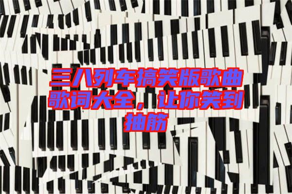 三八列車搞笑版歌曲歌詞大全,讓你笑到抽筋