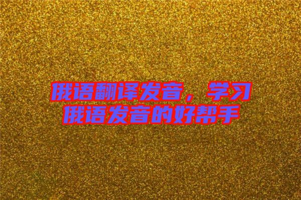 俄語翻譯發音,學習俄語發音的好幫手
