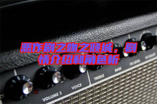 惡作劇之吻之傾城，劇情介紹和角色析