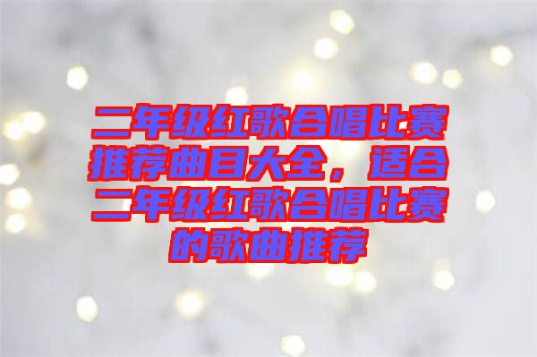 二年級紅歌合唱比賽推薦曲目大全,適合二年級紅歌合唱比賽的歌曲推薦