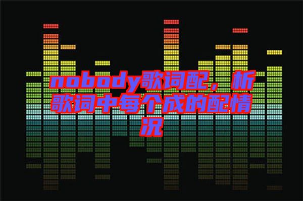 nobody歌詞配,析歌詞中每個成的配情況