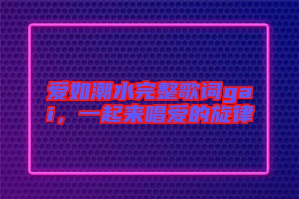 愛如潮水完整歌詞gai,一起來唱愛的旋律