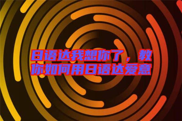 日語(yǔ)達(dá)我想你了，教你如何用日語(yǔ)達(dá)愛(ài)意