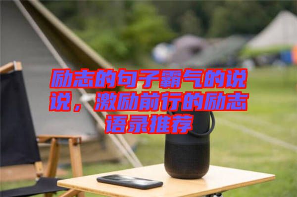 勵志的句子霸氣的說說,激勵前行的勵志語錄推薦