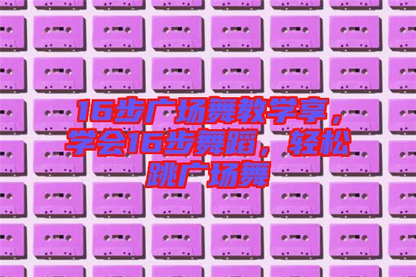 16步廣場舞教學享，學會16步舞蹈，輕松跳廣場舞