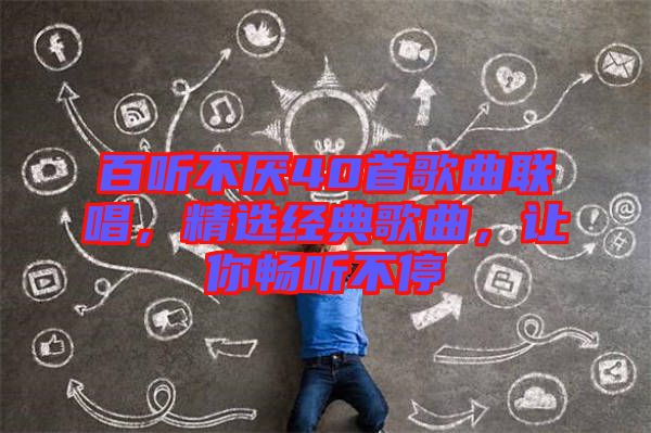 百聽不厭40首歌曲聯唱,精選經典歌曲,讓你暢聽不停