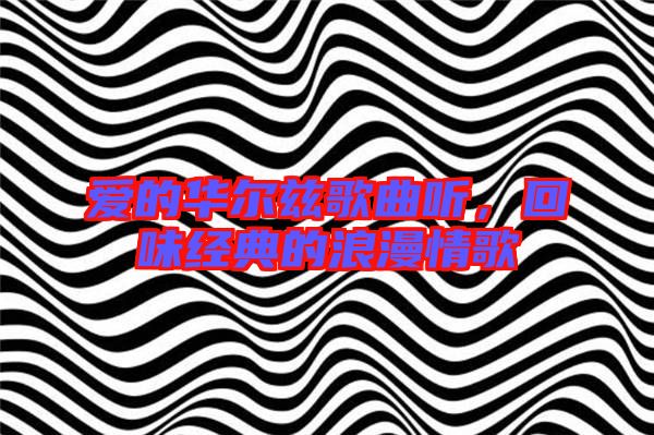 愛的華爾茲歌曲聽,回味經(jīng)典的浪漫情歌