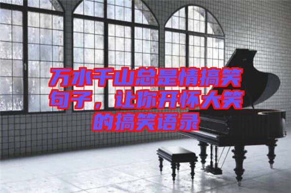 萬水千山總是情搞笑句子,讓你開懷大笑的搞笑語錄