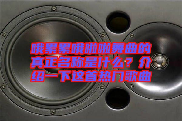 哦累累哦啦啦舞曲的真正名稱是什么?介紹一下這首熱門歌曲