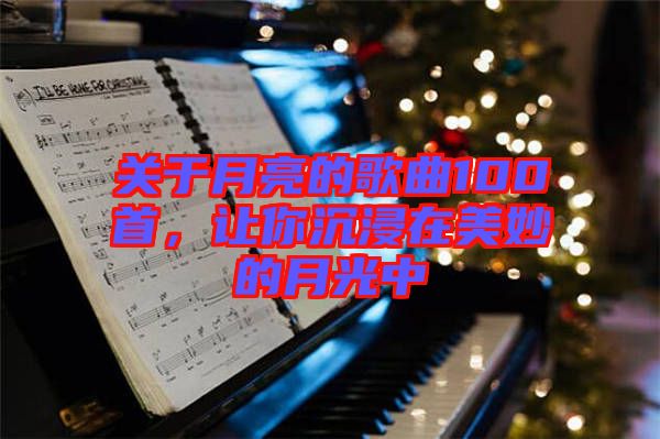 關于月亮的歌曲100首,讓你沉浸在美妙的月光中