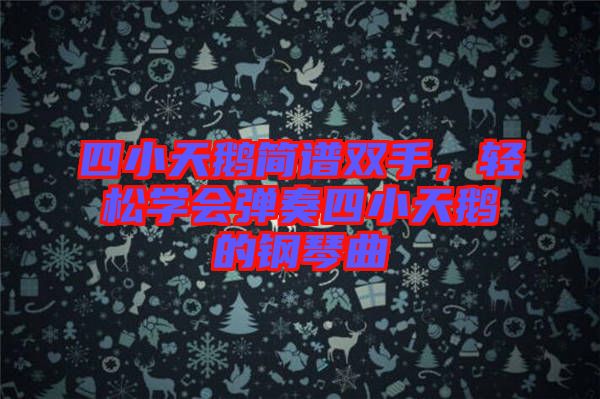 四小天鵝簡譜雙手,輕松學會彈奏四小天鵝的鋼琴曲