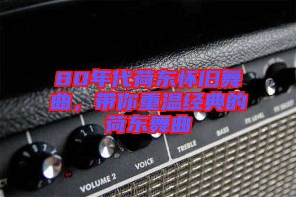 80年代荷東懷舊舞曲,帶你重溫經典的荷東舞曲