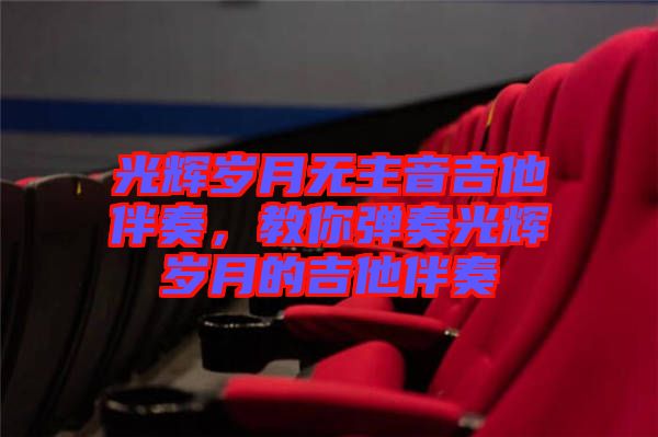 光輝歲月無主音吉他伴奏,教你彈奏光輝歲月的吉他伴奏