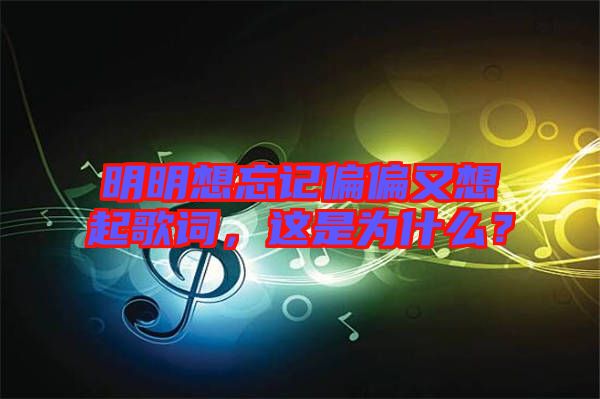 明明想忘記偏偏又想起歌詞,這是為什么?