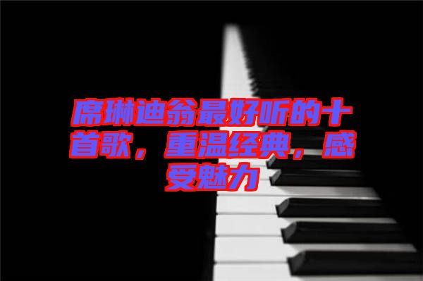 席琳迪翁最好聽的十首歌,重溫經典,感受魅力