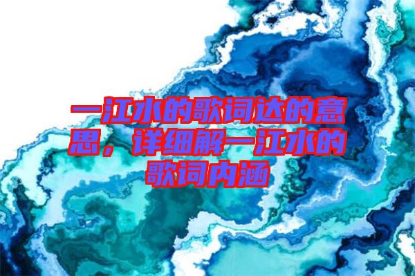 一江水的歌詞達的意思,詳細解一江水的歌詞內涵