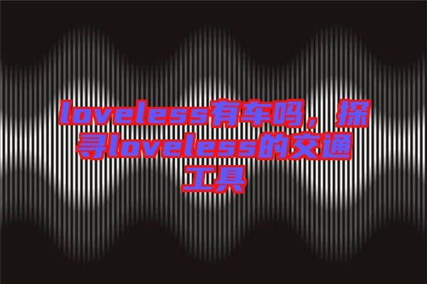 loveless有車嗎,探尋loveless的交通工具