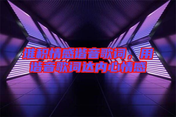 堆積情感諧音歌詞,用諧音歌詞達(dá)內(nèi)心情感