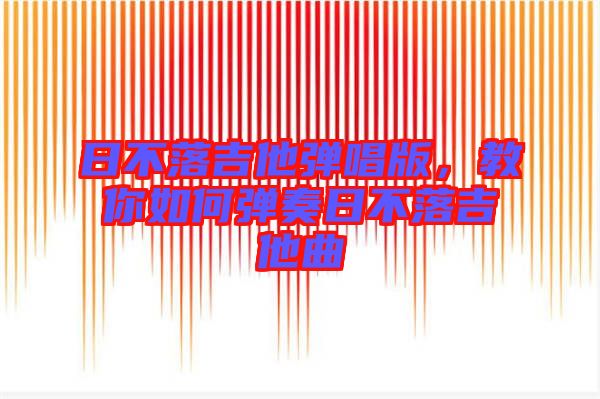 日不落吉他彈唱版,教你如何彈奏日不落吉他曲