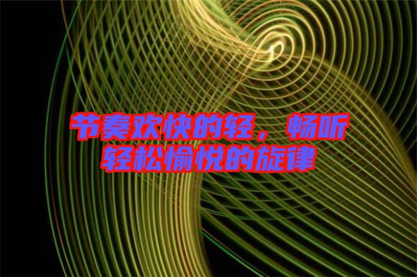 節奏歡快的輕,暢聽輕松愉悅的旋律