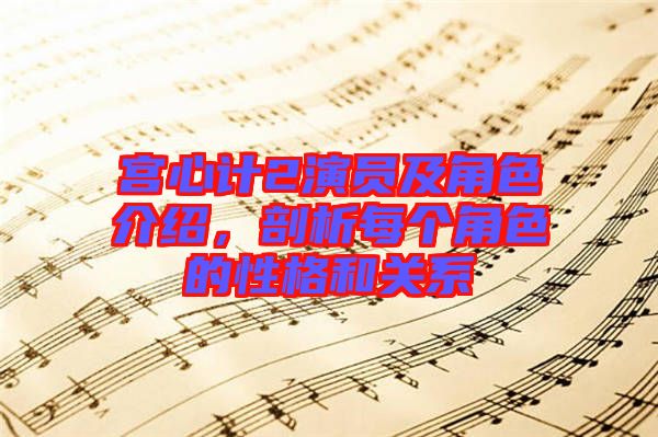 宮心計(jì)2演員及角色介紹,剖析每個(gè)角色的性格和關(guān)系