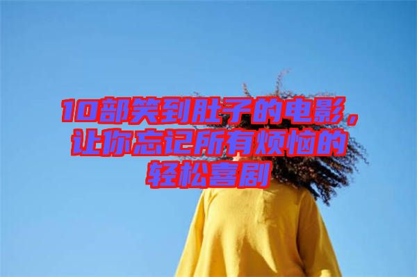 10部笑到肚子的電影，讓你忘記所有煩惱的輕松喜劇