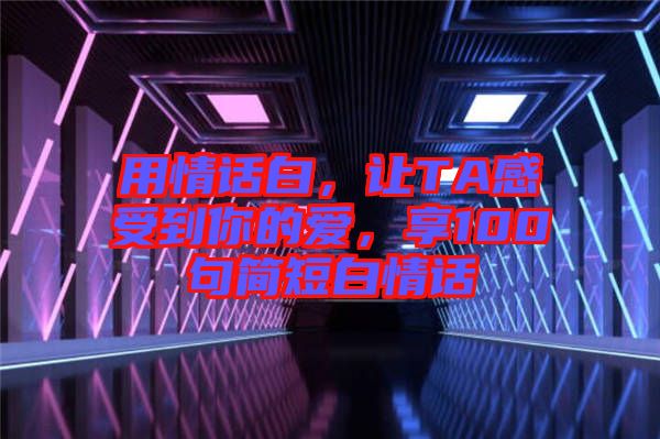 用情話白,讓TA感受到你的愛,享100句簡短白情話