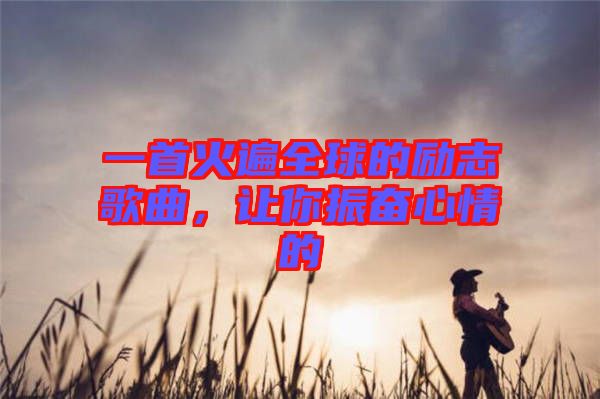 一首火遍全球的勵志歌曲,讓你振奮心情的