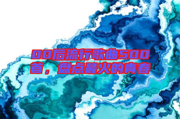 00后流行歌曲500首,盤點最火的青春