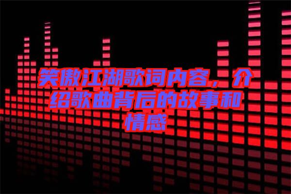 笑傲江湖歌詞內容,介紹歌曲背后的故事和情感