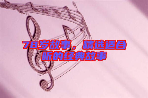 78歲故事,精選適合聽的經典故事