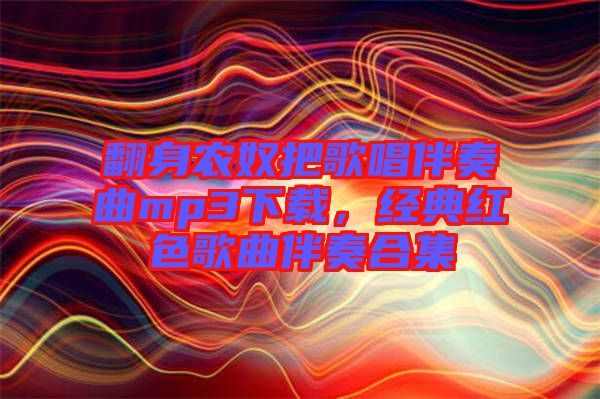 翻身農奴把歌唱伴奏曲mp3下載,經典紅色歌曲伴奏合集