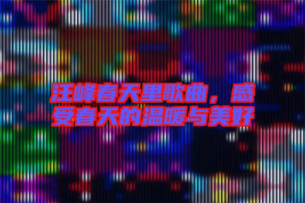 汪峰春天里歌曲，感受春天的溫暖與美好