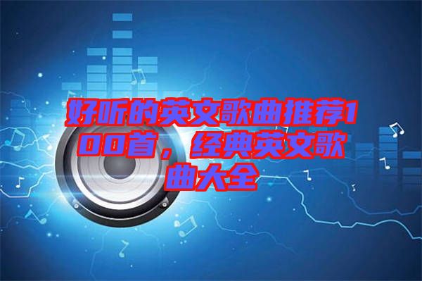 好聽的英文歌曲推薦100首,經典英文歌曲大全