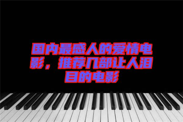國內最感人的愛情電影,推薦幾部讓人淚目的電影