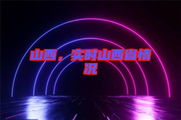 山西，實時山西省情況