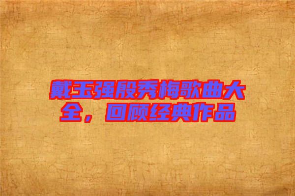 戴玉強殷秀梅歌曲大全,回顧經典作品