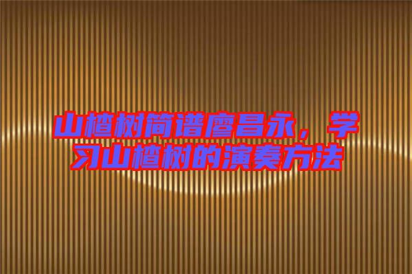 山楂樹簡(jiǎn)譜廖昌永,學(xué)習(xí)山楂樹的演奏方法
