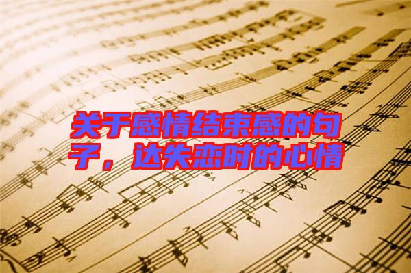 關(guān)于感情結(jié)束感的句子，達失戀時的心情