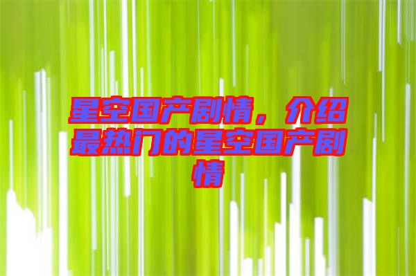 星空國產劇情，介紹最熱門的星空國產劇情