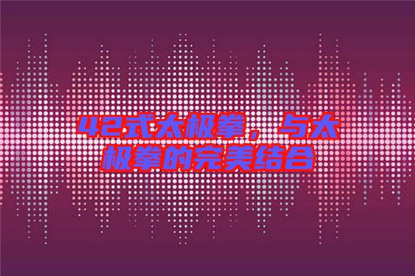 42式太極拳,與太極拳的完美結(jié)合