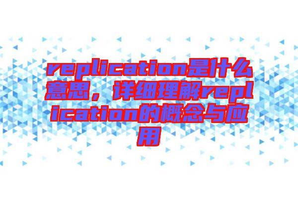 replication是什么意思,詳細理解replication的概念與應用